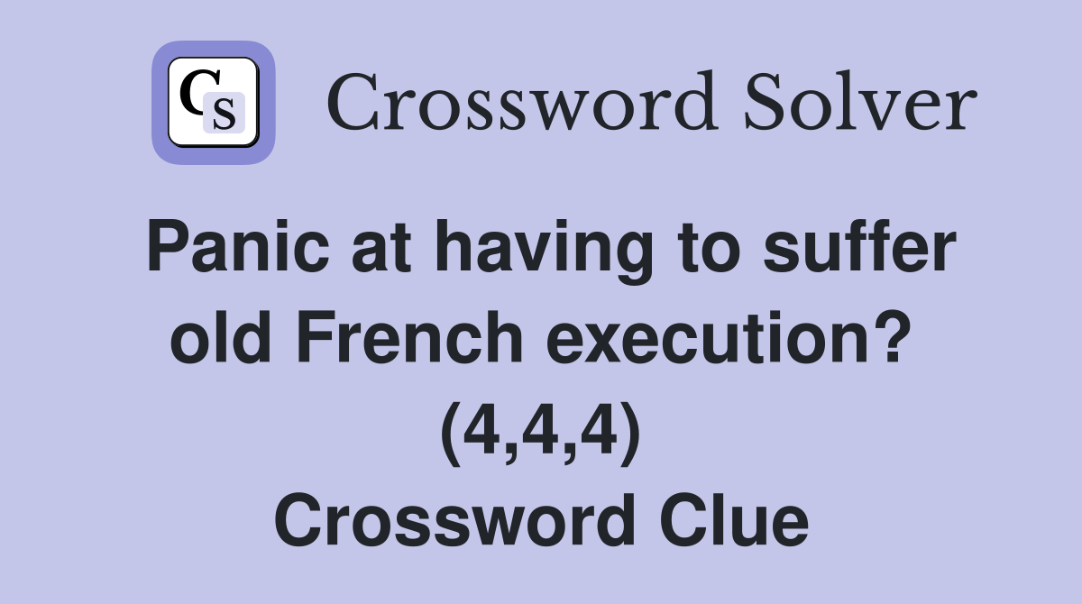 Panic at having to suffer old French execution? (4,4,4) Crossword